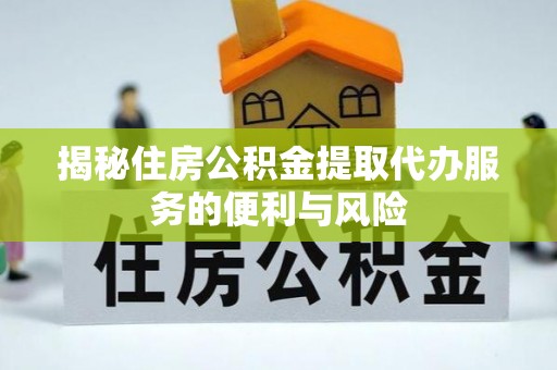 织金揭秘住房公积金提取代办服务的便利与风险