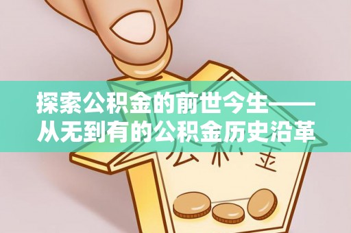 织金探索公积金的前世今生——从无到有的公积金历史沿革