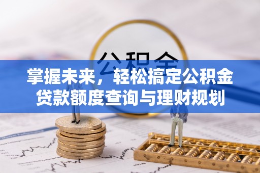 织金掌握未来，轻松搞定公积金贷款额度查询与理财规划