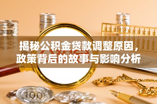织金揭秘公积金贷款调整原因，政策背后的故事与影响分析