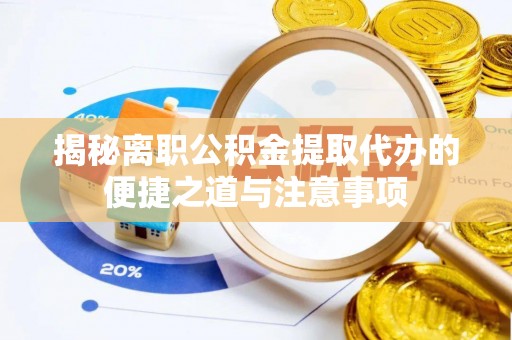 织金揭秘离职公积金提取代办的便捷之道与注意事项