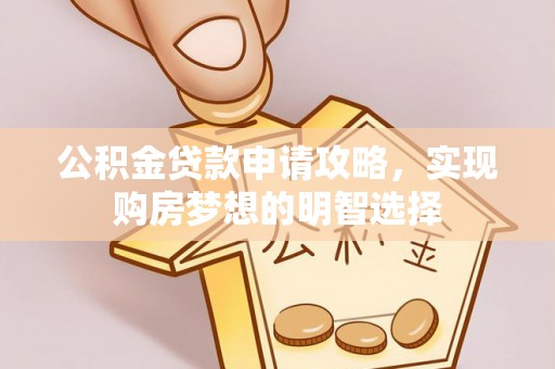 织金公积金贷款申请攻略，实现购房梦想的明智选择