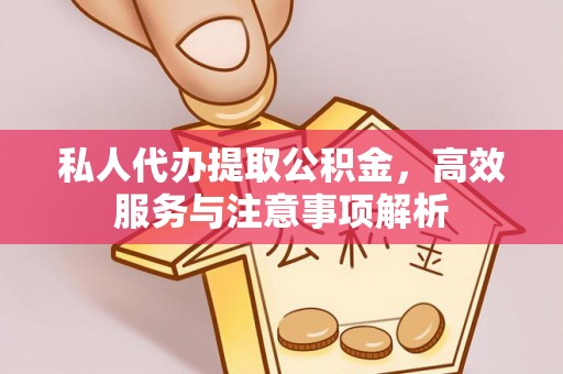 织金私人代办提取公积金，高效服务与注意事项解析