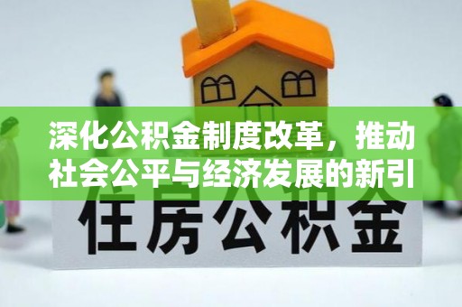 织金深化公积金制度改革，推动社会公平与经济发展的新引擎