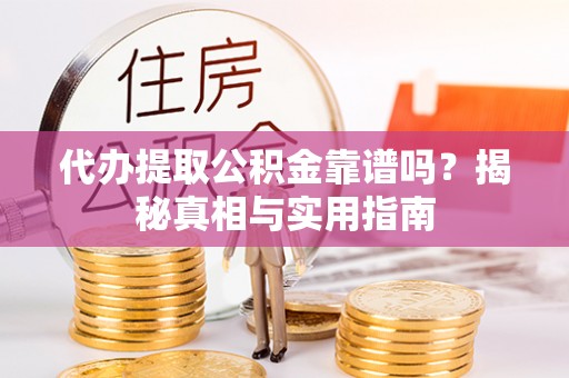 织金代办提取公积金靠谱吗？揭秘真相与实用指南