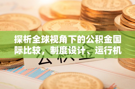 织金探析全球视角下的公积金国际比较，制度设计、运行机制与未来趋势