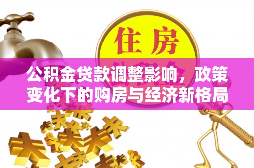 织金公积金贷款调整影响，政策变化下的购房与经济新格局