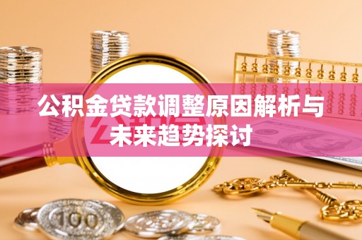 织金公积金贷款调整原因解析与未来趋势探讨