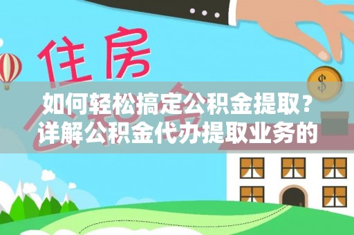 织金如何轻松搞定公积金提取？详解公积金代办提取业务的便捷之道