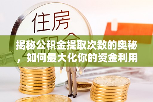 织金揭秘公积金提取次数的奥秘，如何最大化你的资金利用？