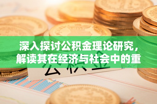 织金深入探讨公积金理论研究，解读其在经济与社会中的重要角色