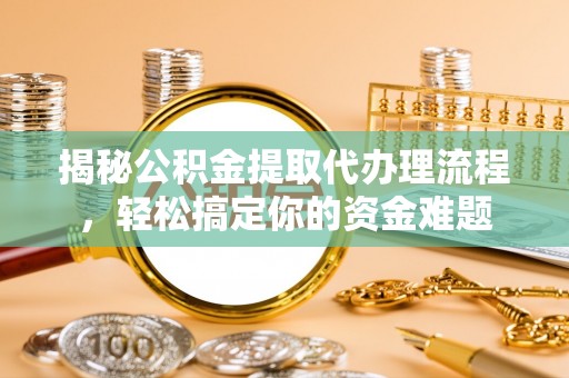 织金揭秘公积金提取代办理流程，轻松搞定你的资金难题