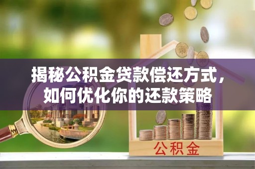织金揭秘公积金贷款偿还方式，如何优化你的还款策略
