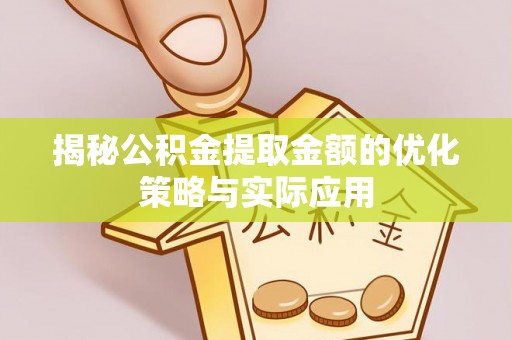 织金揭秘公积金提取金额的优化策略与实际应用