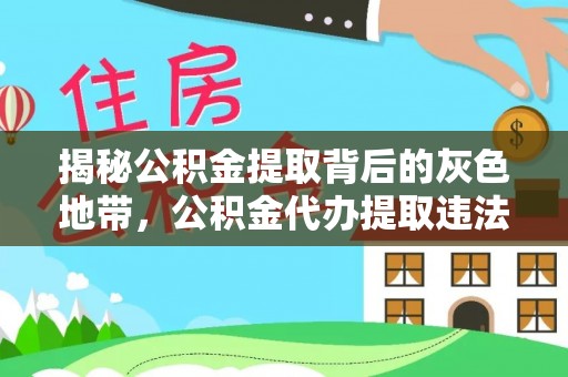 织金揭秘公积金提取背后的灰色地带，公积金代办提取违法不？