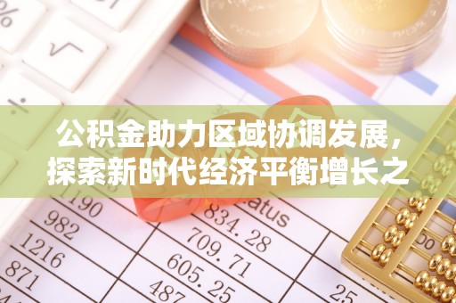 织金公积金助力区域协调发展，探索新时代经济平衡增长之道