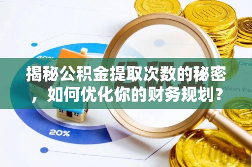 织金揭秘公积金提取次数的秘密，如何优化你的财务规划？