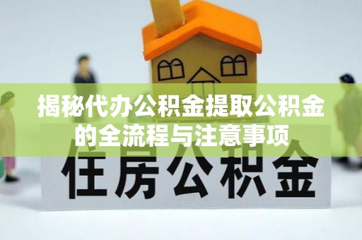 织金揭秘代办公积金提取公积金的全流程与注意事项