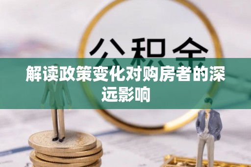 织金解读政策变化对购房者的深远影响