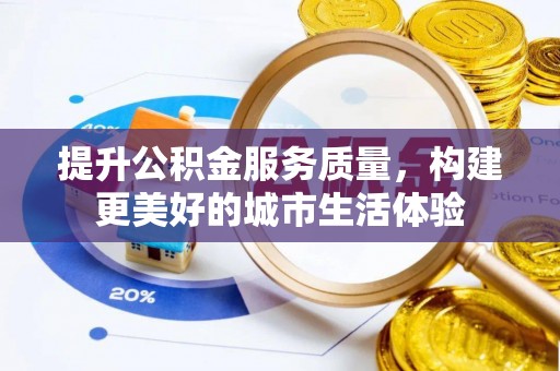 织金提升公积金服务质量，构建更美好的城市生活体验