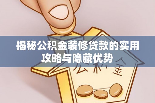 织金揭秘公积金装修贷款的实用攻略与隐藏优势