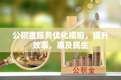 织金公积金服务优化措施，提升效率，惠及民生