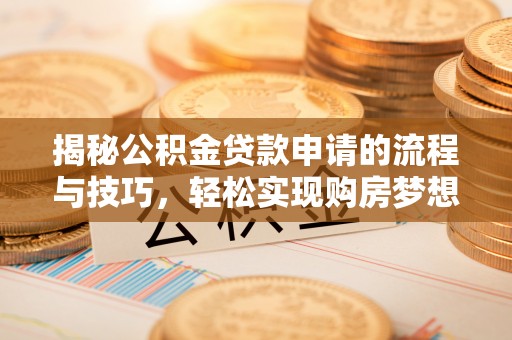 织金揭秘公积金贷款申请的流程与技巧，轻松实现购房梦想