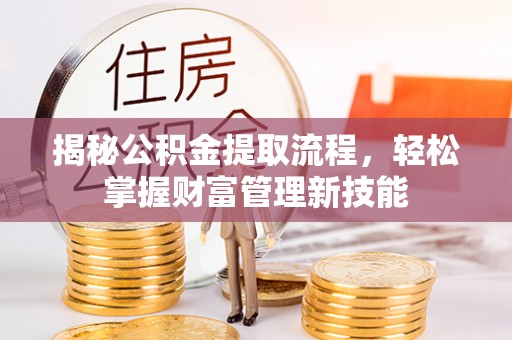 织金揭秘公积金提取流程，轻松掌握财富管理新技能
