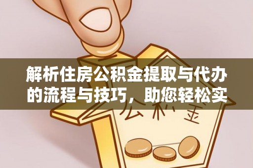 织金解析住房公积金提取与代办的流程与技巧，助您轻松实现资金流动
