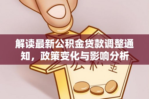 织金解读最新公积金贷款调整通知，政策变化与影响分析