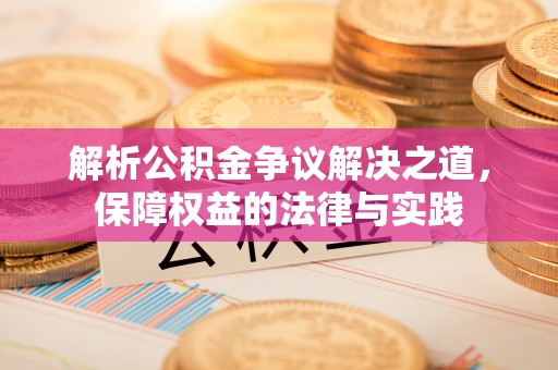 织金解析公积金争议解决之道，保障权益的法律与实践