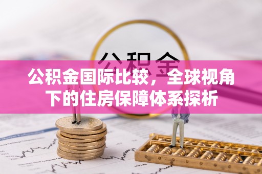 织金公积金国际比较，全球视角下的住房保障体系探析