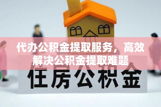 织金代办公积金提取服务，高效解决公积金提取难题