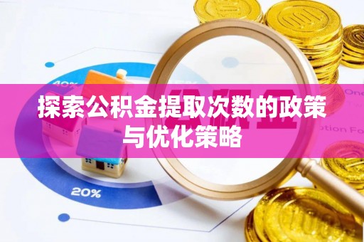 织金探索公积金提取次数的政策与优化策略