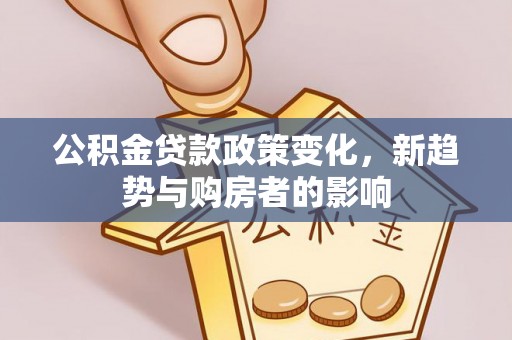 织金公积金贷款政策变化，新趋势与购房者的影响