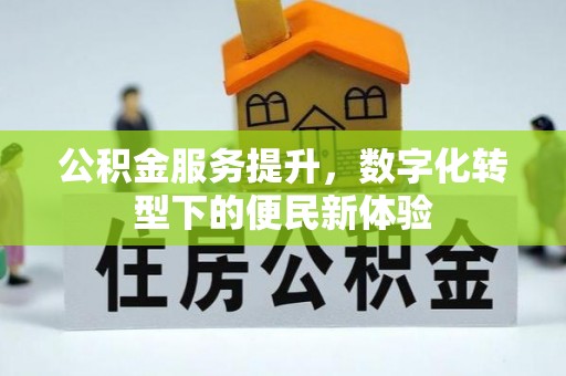 织金公积金服务提升，数字化转型下的便民新体验
