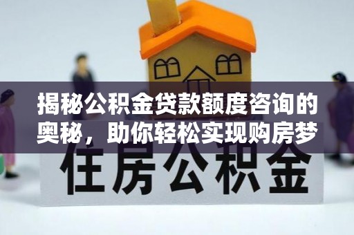 织金揭秘公积金贷款额度咨询的奥秘，助你轻松实现购房梦想