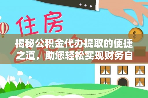 织金揭秘公积金代办提取的便捷之道，助您轻松实现财务自由