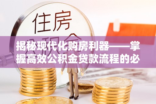 织金揭秘现代化购房利器——掌握高效公积金贷款流程的必备指南