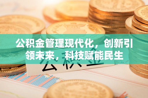 织金公积金管理现代化，创新引领未来，科技赋能民生