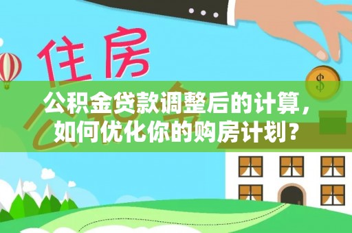织金公积金贷款调整后的计算，如何优化你的购房计划？