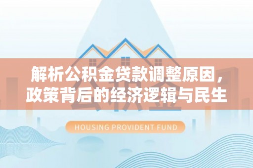 织金解析公积金贷款调整原因，政策背后的经济逻辑与民生影响