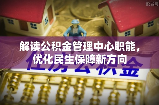 织金解读公积金管理中心职能，优化民生保障新方向
