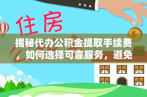 织金揭秘代办公积金提取手续费，如何选择可靠服务，避免隐形陷阱