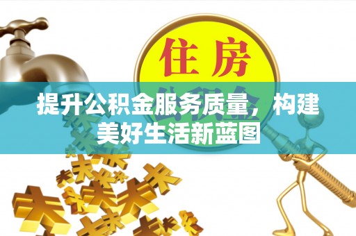 织金提升公积金服务质量，构建美好生活新蓝图