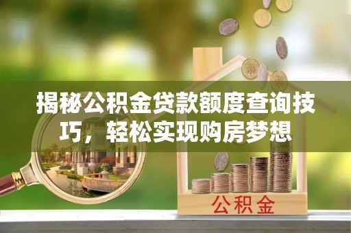 织金揭秘公积金贷款额度查询技巧，轻松实现购房梦想
