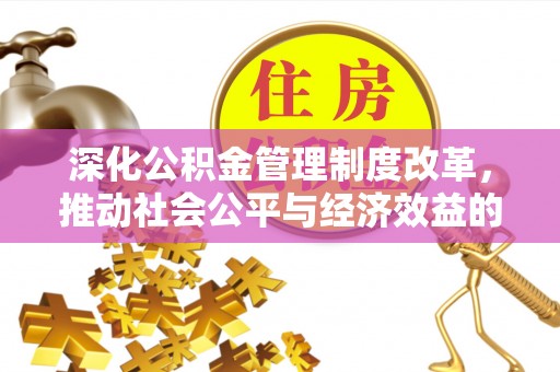 织金深化公积金管理制度改革，推动社会公平与经济效益的双赢