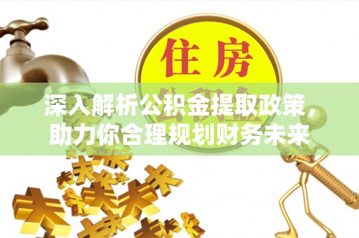织金深入解析公积金提取政策，助力你合理规划财务未来