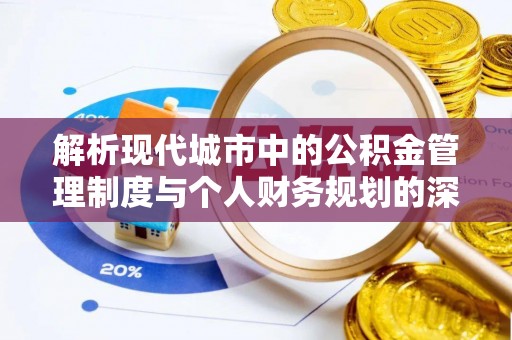 织金解析现代城市中的公积金管理制度与个人财务规划的深度关联