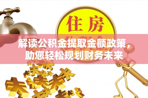 织金解读公积金提取金额政策，助您轻松规划财务未来